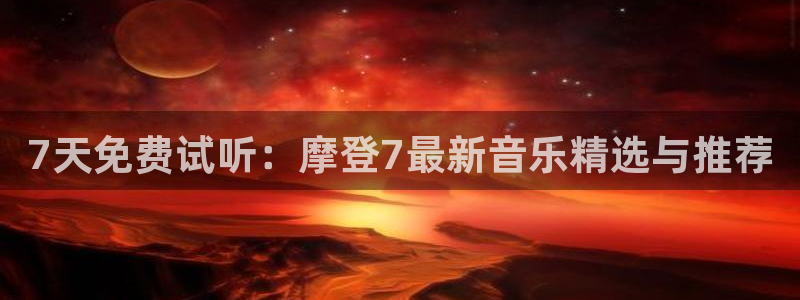 焦点娱乐3登陆：7天免费试听：摩登7最新音乐精选与推荐