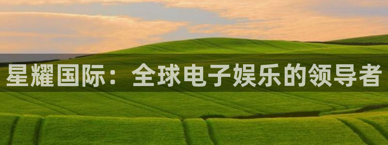 焦点娱乐官网：星耀国际：全球电子娱乐的领导者