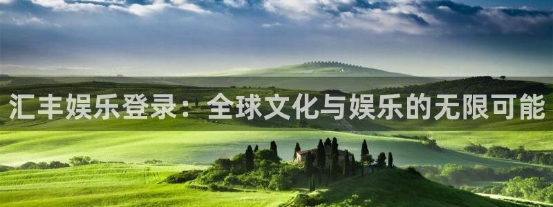 焦点娱乐电子有限公司：汇丰娱乐登录：全球文化与娱乐的无限可能
