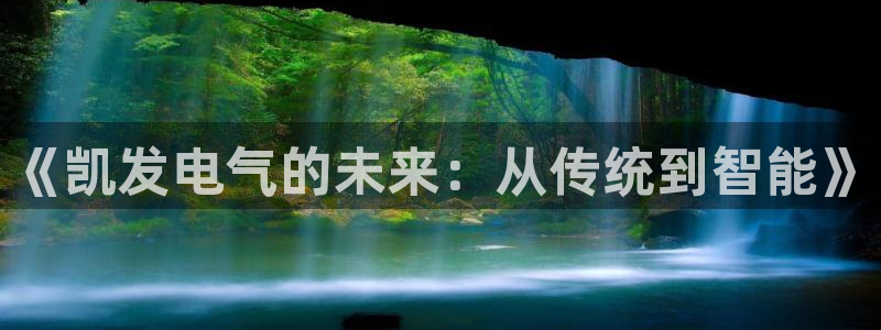 焦点娱乐pg：《凯发电气的未来：从传统到智能》