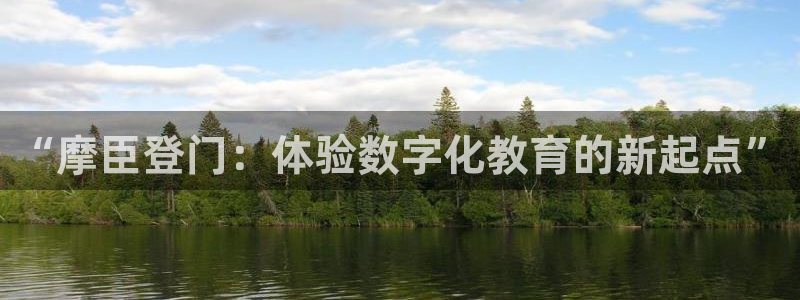焦点娱乐：“摩臣登门：体验数字化教育的新起点”