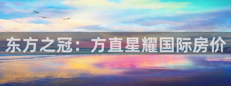 焦点娱乐可靠吗：东方之冠：方直星耀国际房价