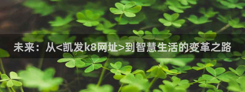 焦点娱乐4平台注册：未来：从<凯发k8网址>到智慧生活的变革之路