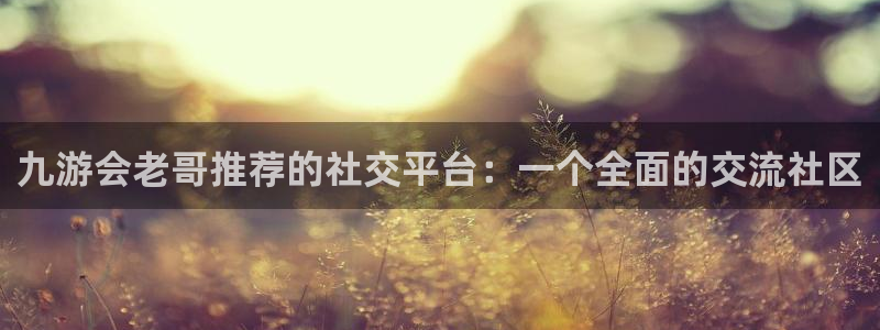 焦点娱乐软件：九游会老哥推荐的社交平台：一个全面的交流社区