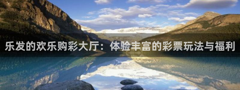 焦点娱乐注册入口与教程：乐发的欢乐购彩大厅：体验丰富的彩票玩法与福利