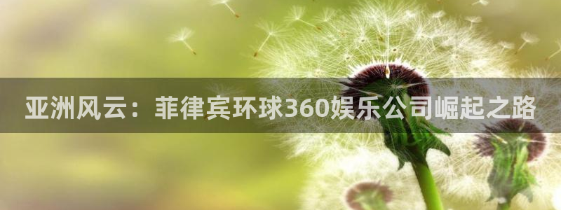 焦点娱乐体育：亚洲风云：菲律宾环球360娱乐公司崛起之路