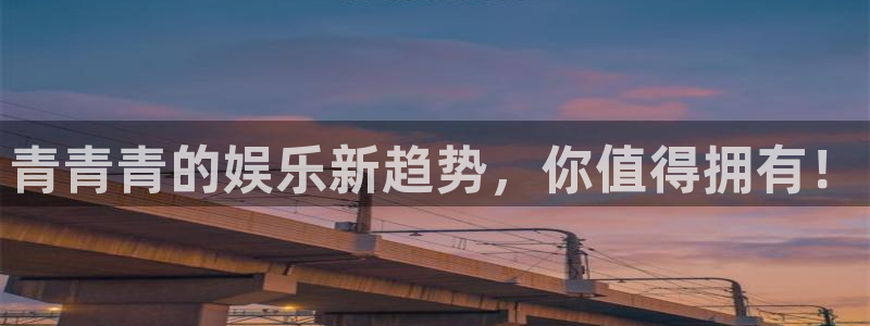 焦点娱乐在线预测：青青青的娱乐新趋势，你值得拥有！