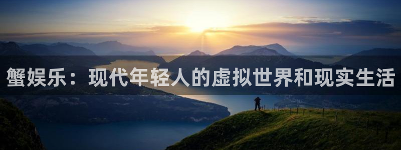焦点娱乐平台下载入口：蟹娱乐：现代年轻人的虚拟世界和现实生活