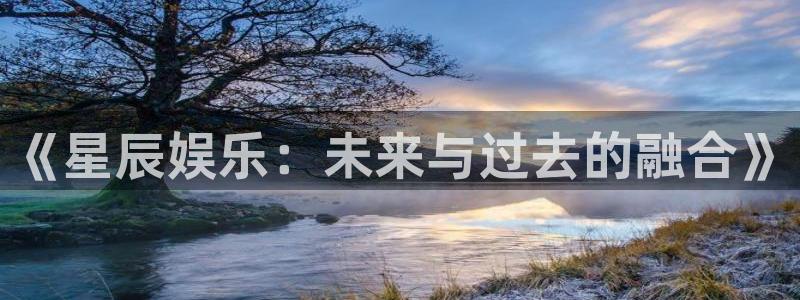 焦点娱乐手机版下载：《星辰娱乐：未来与过去的融合》