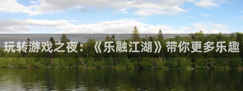 焦点娱乐：玩转游戏之夜：《乐融江湖》带你更多乐趣