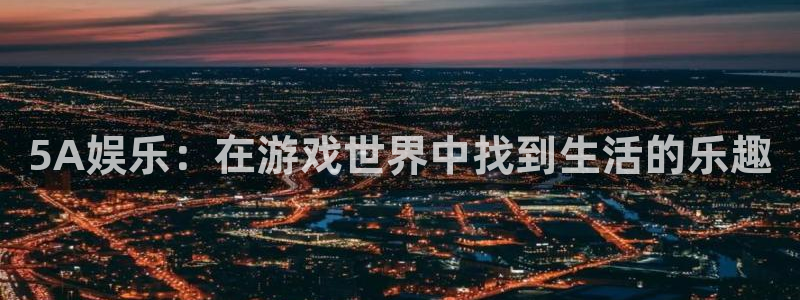 焦点娱乐2代理注册：5A娱乐：在游戏世界中找到生活的乐趣