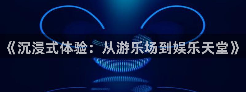焦点娱乐3登陆：《沉浸式体验：从游乐场到娱乐天堂》