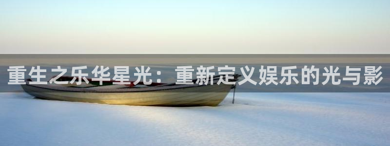 焦点娱乐ccm麻将胡了：重生之乐华星光：重新定义娱乐的光与影