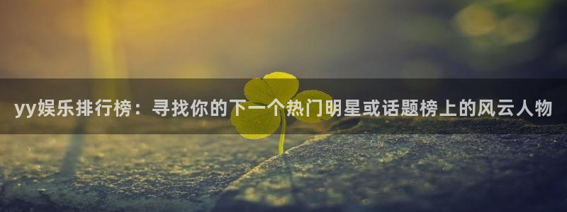 焦点娱乐是什么平台：yy娱乐排行榜：寻找你的下一个热门明星或话题榜上的风云人物