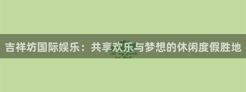 焦点娱乐手机客户端下载安装：吉祥坊国际娱乐：共享欢乐与梦想的休闲度假胜地