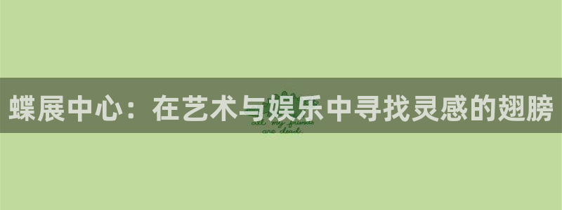 焦点娱乐电子游戏网页版：蝶展中心：在艺术与娱乐中寻找灵感的翅膀