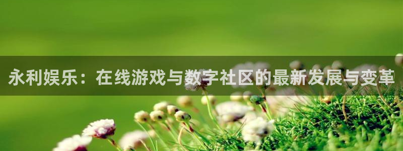 焦点娱乐平台登录入口：永利娱乐：在线游戏与数字社区的最新发展与变革